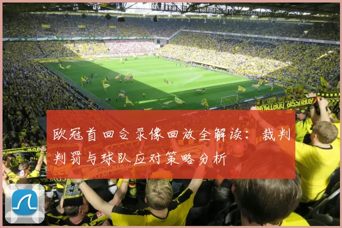 欧冠首回合录像回放全解读：裁判判罚与球队应对策略分析