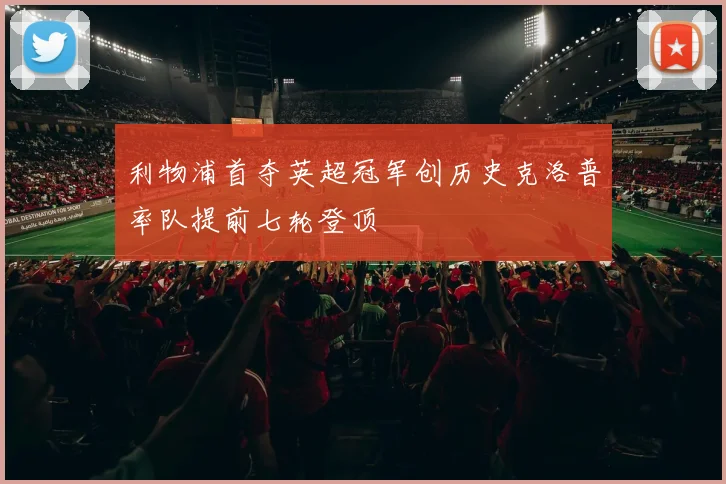 利物浦首夺英超冠军创历史克洛普率队提前七轮登顶