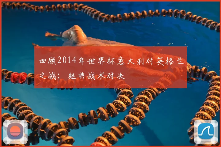 回顾2014年世界杯意大利对英格兰之战：经典战术对决