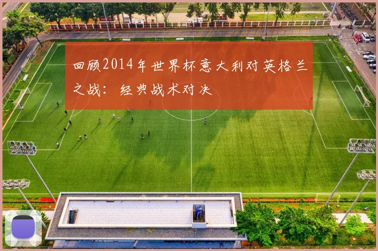 回顾2014年世界杯意大利对英格兰之战：经典战术对决