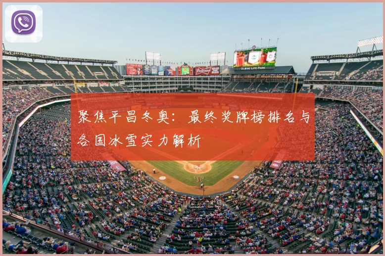聚焦平昌冬奥：最终奖牌榜排名与各国冰雪实力解析