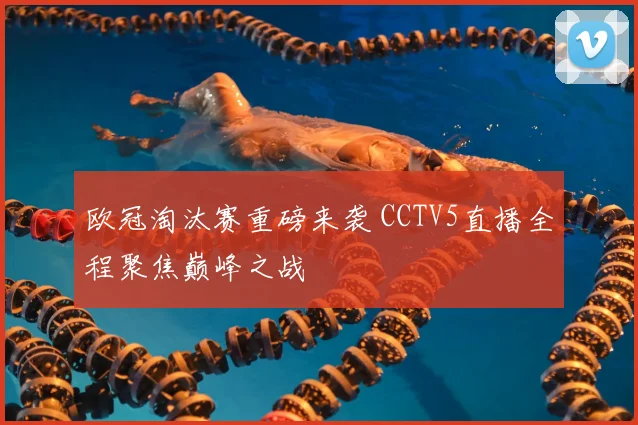 欧冠淘汰赛重磅来袭 CCTV5直播全程聚焦巅峰之战